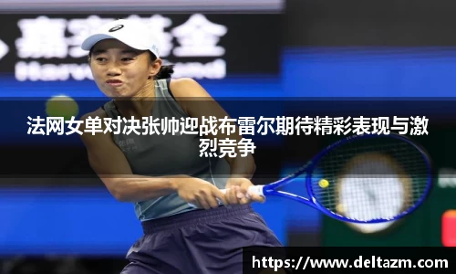 米兰法网女单对决张帅迎战布雷尔期待精彩表现与激烈竞争