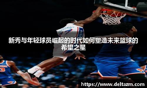米兰新秀与年轻球员崛起的时代如何塑造未来篮球的希望之星