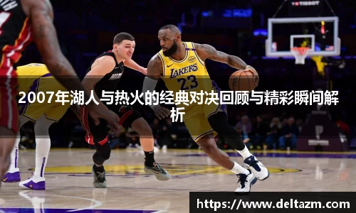 米兰2007年湖人与热火的经典对决回顾与精彩瞬间解析